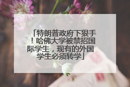 特朗普政府下狠手！哈佛大学被禁招国际学生，现有的外国学生必须转学