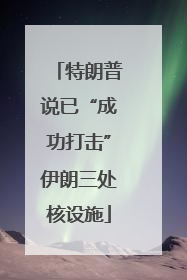 特朗普说已“成功打击”伊朗三处核设施