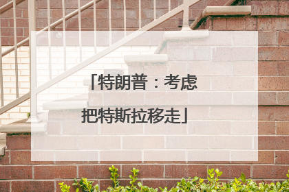 特朗普：考虑把特斯拉移走