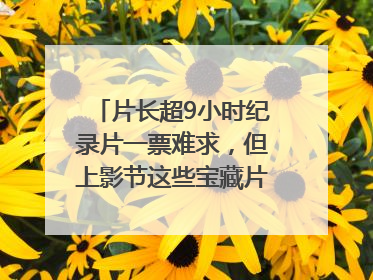 片长超9小时纪录片一票难求，但上影节这些宝藏片还有余票