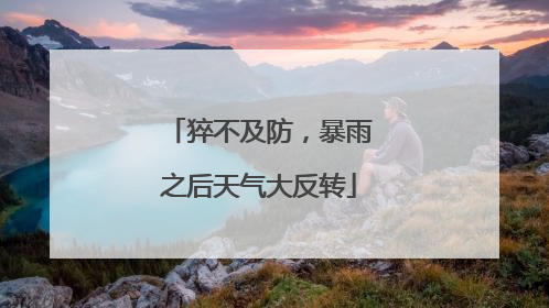 猝不及防，暴雨之后天气大反转