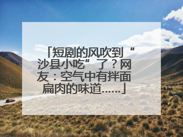 短剧的风吹到“沙县小吃”了？网友：空气中有拌面扁肉的味道……