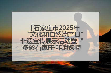 石家庄市2025年“文化和自然遗产日”非遗宣传展示活动暨“多彩石家庄·非遗购物节”倒计时1天