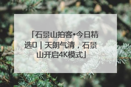 石景山拍客•今日精选⑯｜天朗气清，石景山开启4K模式