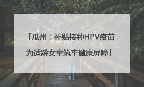 瓜州：补贴接种HPV疫苗 为适龄女童筑牢健康屏障