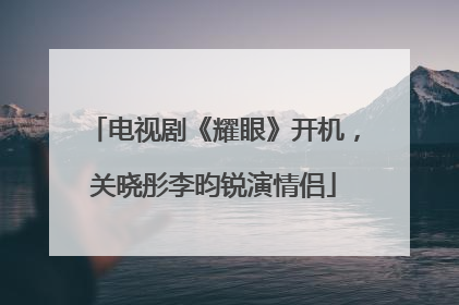 电视剧《耀眼》开机，关晓彤李昀锐演情侣