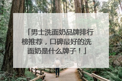 男士洗面奶品牌排行榜推荐，口碑最好的洗面奶是什么牌子！