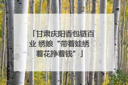 甘肃庆阳香包链百业 绣娘“带着娃绣着花挣着钱”
