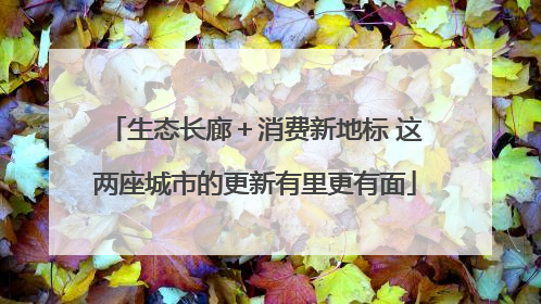 生态长廊＋消费新地标 这两座城市的更新有里更有面