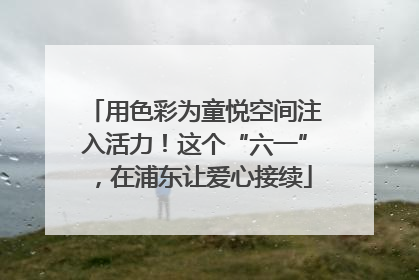 用色彩为童悦空间注入活力！这个“六一”，在浦东让爱心接续