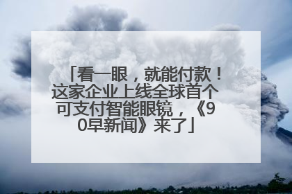 看一眼，就能付款！这家企业上线全球首个可支付智能眼镜，《90早新闻》来了
