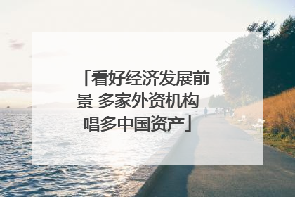 看好经济发展前景 多家外资机构唱多中国资产
