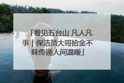看见五台山 凡人凡事｜保洁员大哥拾金不昧传递人间温暖