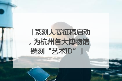 篆刻大赛征稿启动，为杭州各大博物馆镌刻“艺术ID”