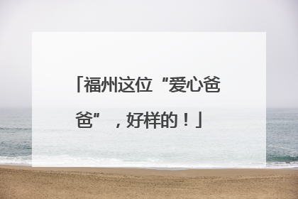 福州这位“爱心爸爸”，好样的！