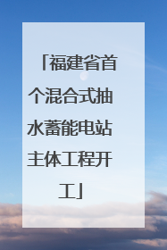 福建省首个混合式抽水蓄能电站主体工程开工