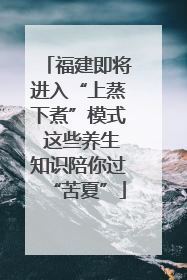 福建即将进入“上蒸下煮”模式 这些养生知识陪你过“苦夏”