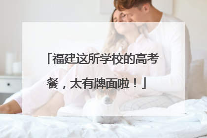 福建这所学校的高考餐，太有牌面啦！