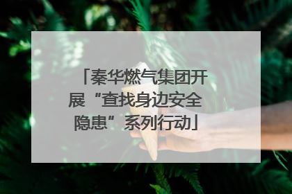 秦华燃气集团开展“查找身边安全隐患”系列行动