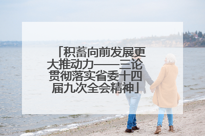积蓄向前发展更大推动力——三论贯彻落实省委十四届九次全会精神