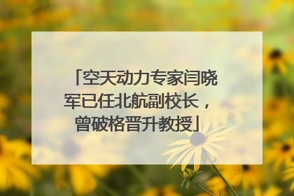 空天动力专家闫晓军已任北航副校长，曾破格晋升教授