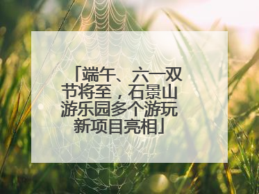 端午、六一双节将至，石景山游乐园多个游玩新项目亮相