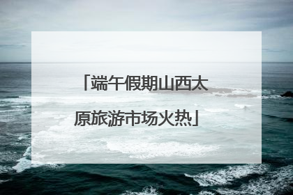 端午假期山西太原旅游市场火热