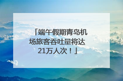 端午假期青岛机场旅客吞吐量将达21万人次！
