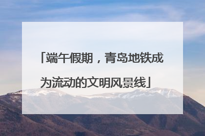 端午假期，青岛地铁成为流动的文明风景线