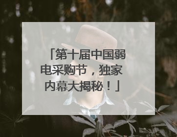第十届中国弱电采购节，独家内幕大揭秘！