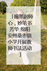 翰墨润师心，妙笔书芳华 绵阳安州桑枣镇小学开展教师书法活动