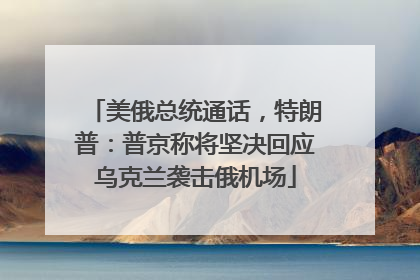 美俄总统通话，特朗普：普京称将坚决回应乌克兰袭击俄机场