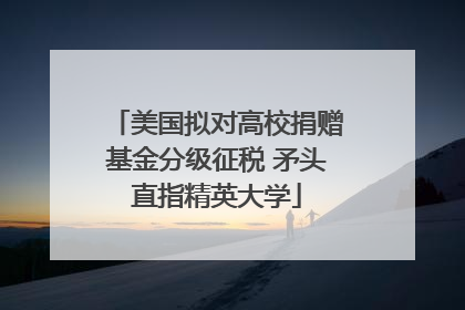 美国拟对高校捐赠基金分级征税 矛头直指精英大学