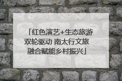红色演艺+生态旅游双轮驱动 南太行文旅融合赋能乡村振兴