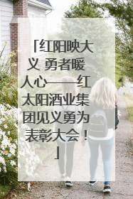 红阳映大义 勇者暖人心——红太阳酒业集团见义勇为表彰大会！