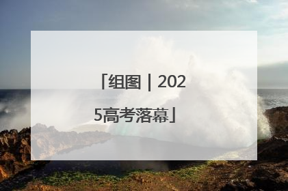 组图｜2025高考落幕