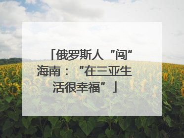俄罗斯人“闯”海南：“在三亚生活很幸福”