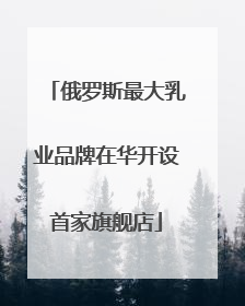 俄罗斯最大乳业品牌在华开设首家旗舰店