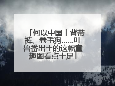 何以中国丨背带裤、卷毛狗……吐鲁番出土的这幅童趣图看点十足