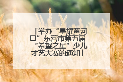 举办“星耀黄河口”东营市第五届“希望之星”少儿才艺大赛的通知