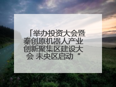 举办投资大会暨秦创原机器人产业创新聚集区建设大会 未央区启动“陕西省机器人产业聚集区”建设