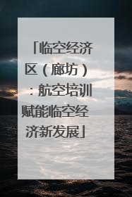 临空经济区（廊坊）：航空培训赋能临空经济新发展