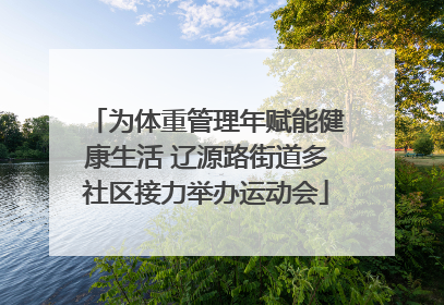 为体重管理年赋能健康生活 辽源路街道多社区接力举办运动会