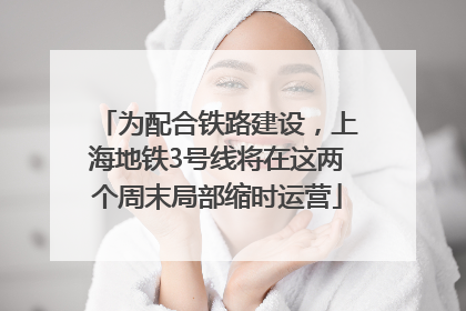 为配合铁路建设，上海地铁3号线将在这两个周末局部缩时运营