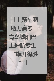 主题车厢助力高考 青岛城阳巴士护航考生“旗开得胜”