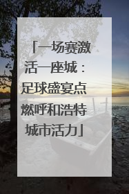 一场赛激活一座城：足球盛宴点燃呼和浩特城市活力