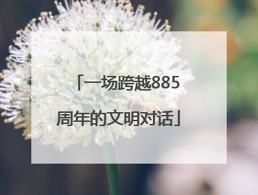 一场跨越885周年的文明对话