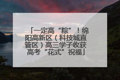 一定高“粽”！绵阳高新区（科技城直管区）高三学子收获高考“花式”祝福