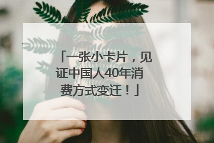 一张小卡片，见证中国人40年消费方式变迁！