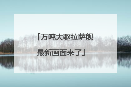 万吨大驱拉萨舰最新画面来了